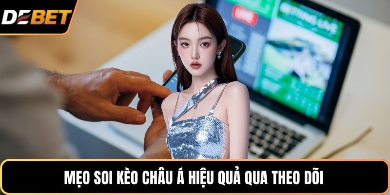 Mẹo soi kèo châu Á hiệu quả qua theo dõi 