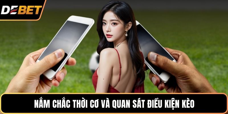 Nắm chắc thời cơ và quan sát điều kiện kèo